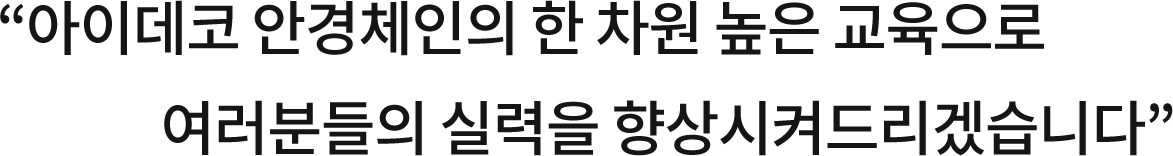 아이데코 안경체인의 한 차원 높은 교육으로 여러분들의 실력을 향상시켜드리겠습니다